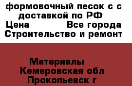 формовочный песок с с доставкой по РФ › Цена ­ 1 190 - Все города Строительство и ремонт » Материалы   . Кемеровская обл.,Прокопьевск г.